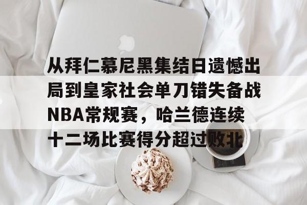 开云体育登录-从拜仁慕尼黑集结日遗憾出局到皇家社会单刀错失备战NBA常规赛，哈兰德连续十二场比赛得分超过败北(林书豪林疯狂时期全场回放尼克斯打湖人)